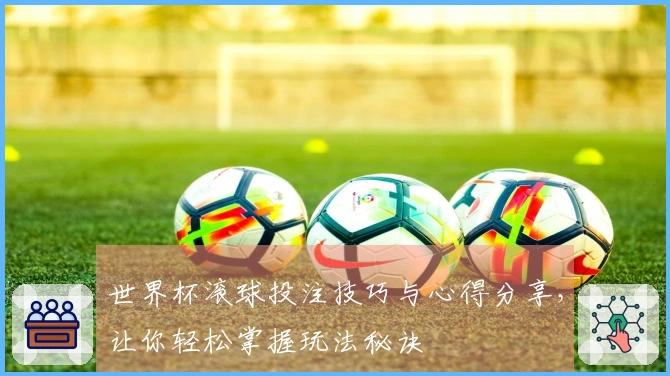 世界杯滚球投注技巧与心得分享，让你轻松掌握玩法秘诀