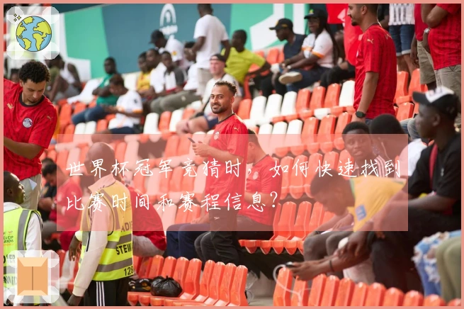 世界杯冠军竞猜时，如何快速找到比赛时间和赛程信息？
