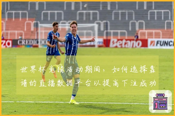 世界杯竞猜活动期间，如何选择靠谱的直播数据平台以提高下注成功率？