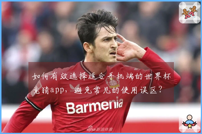 如何有效选择适合手机端的世界杯竞猜app，避免常见的使用误区？
