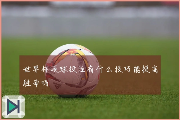 世界杯滚球投注有什么技巧能提高胜率吗