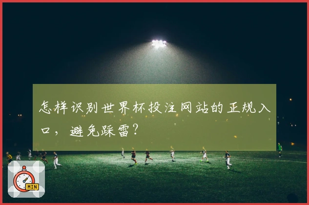 怎样识别世界杯投注网站的正规入口，避免踩雷？