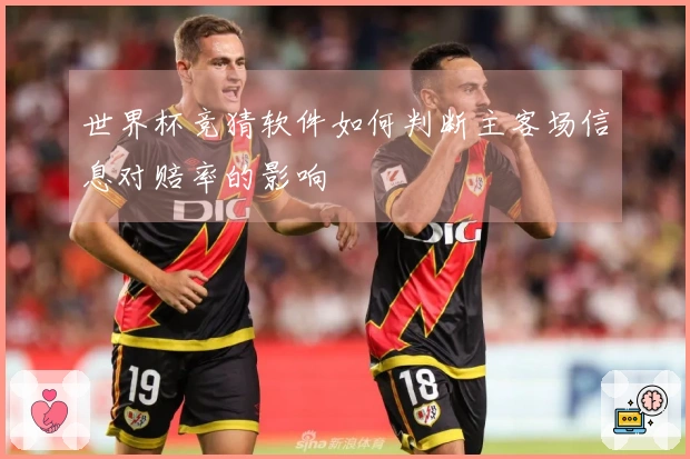 世界杯竞猜软件如何判断主客场信息对赔率的影响