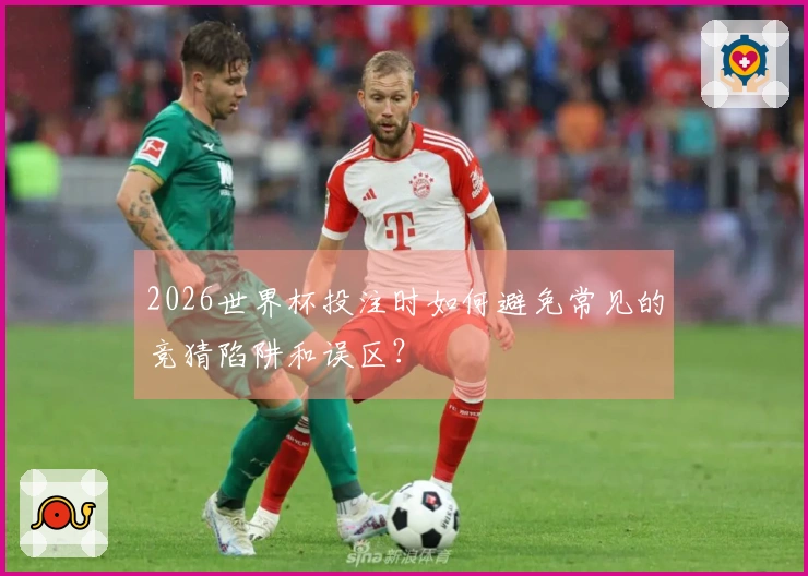 2026世界杯投注时如何避免常见的竞猜陷阱和误区？