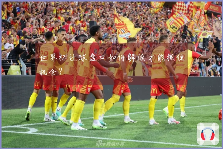 世界杯让球盘口如何解读才能抓住机会？