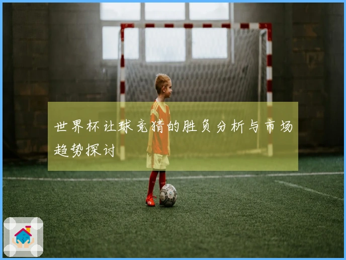 世界杯让球竞猜的胜负分析与市场趋势探讨