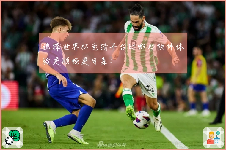 选择世界杯竞猜平台时哪些软件体验更顺畅更可靠？