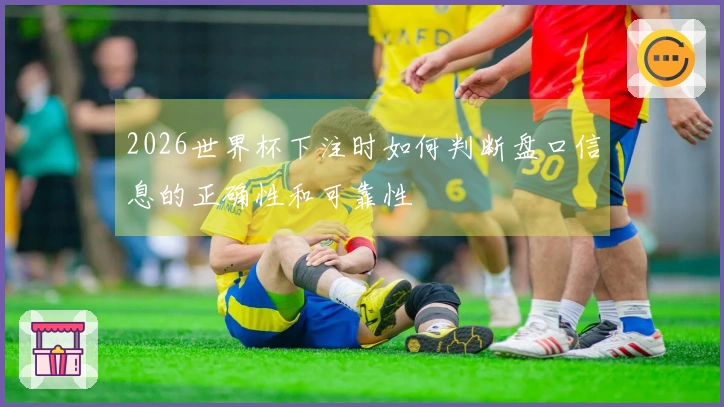 2026世界杯下注时如何判断盘口信息的正确性和可靠性