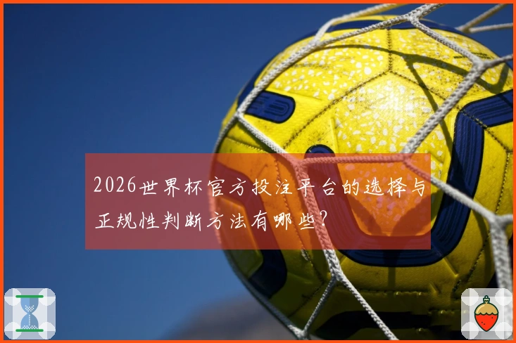 2026世界杯官方投注平台的选择与正规性判断方法有哪些？