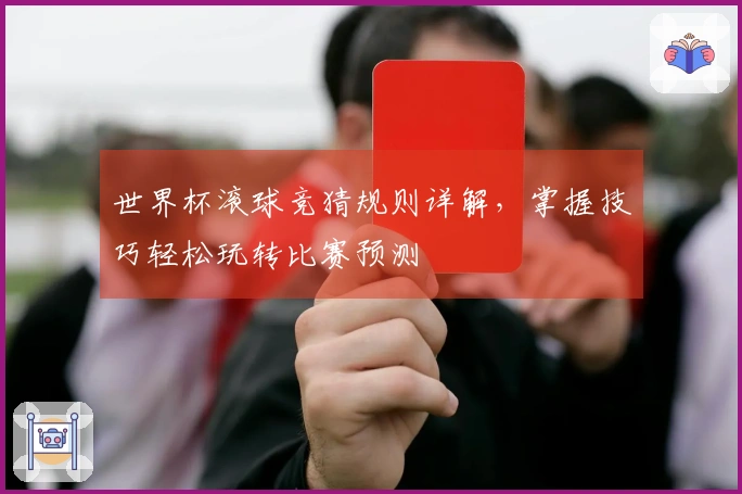 世界杯滚球竞猜规则详解，掌握技巧轻松玩转比赛预测