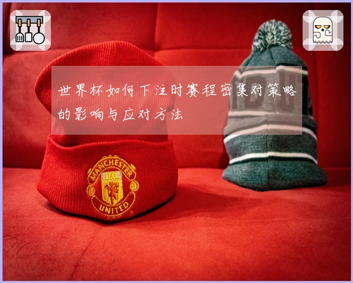 世界杯如何下注时赛程密集对策略的影响与应对方法