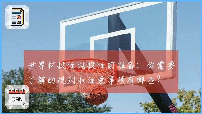 世界杯投注站投注前准备：你需要了解的规则和注意事项有哪些？