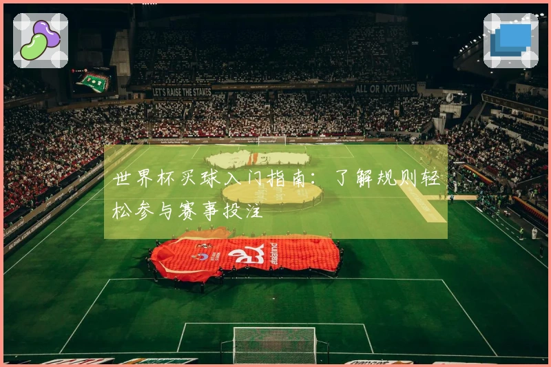 世界杯买球入门指南：了解规则轻松参与赛事投注