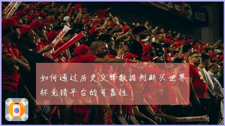 如何通过历史交锋数据判断买世界杯竞猜平台的可靠性