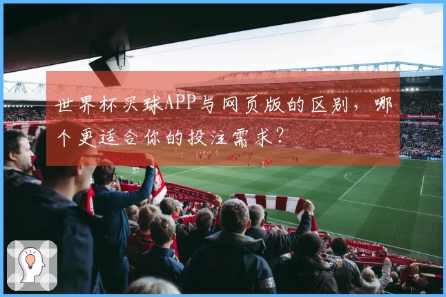 世界杯买球APP与网页版的区别，哪个更适合你的投注需求？