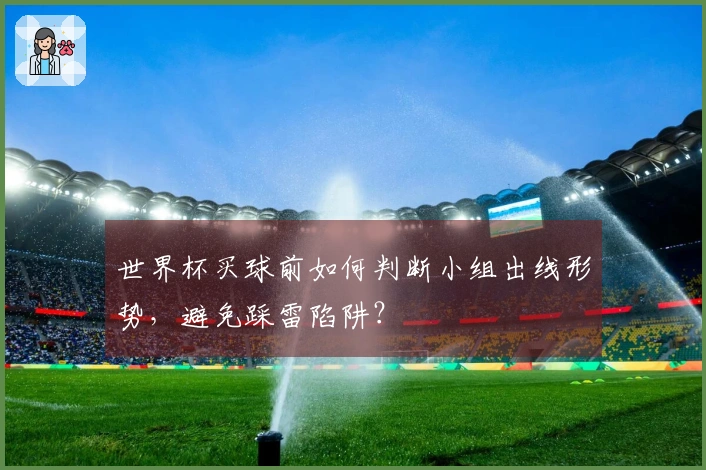 世界杯买球前如何判断小组出线形势，避免踩雷陷阱？