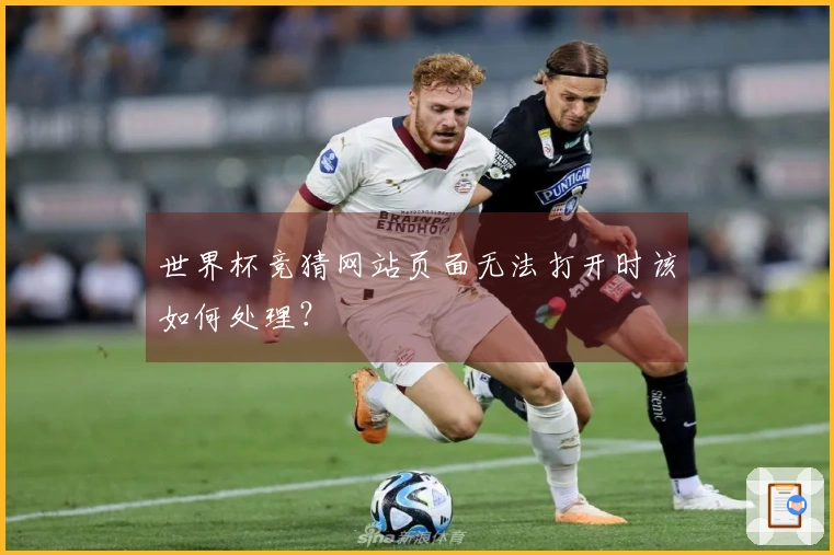 世界杯竞猜网站页面无法打开时该如何处理？