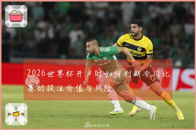 2026世界杯开户时如何判断冷门比赛的投注价值与风险