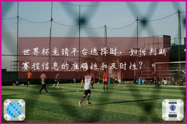 世界杯竞猜平台选择时，如何判断赛程信息的准确性和及时性？
