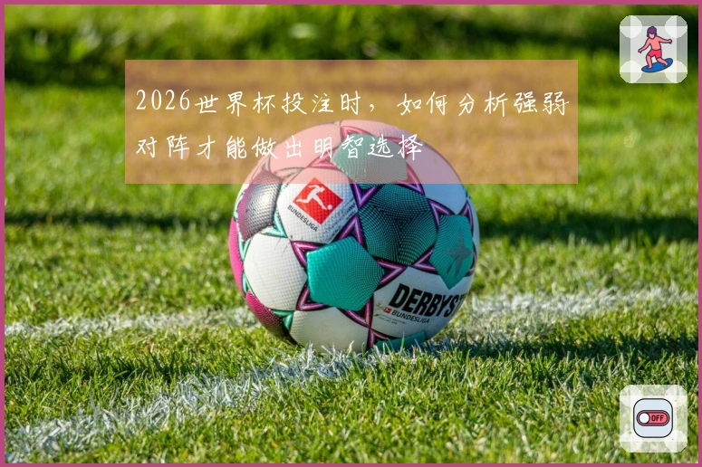 2026世界杯投注时，如何分析强弱对阵才能做出明智选择