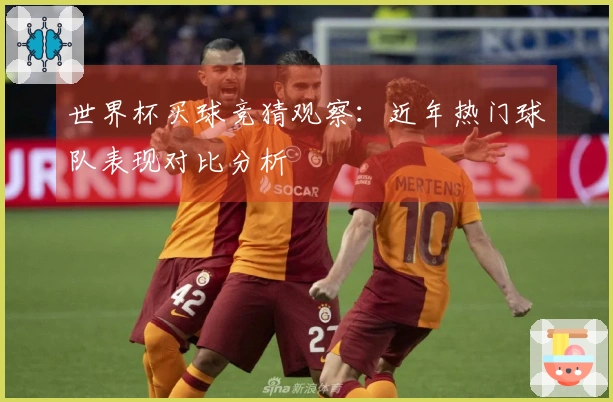世界杯买球竞猜观察：近年热门球队表现对比分析