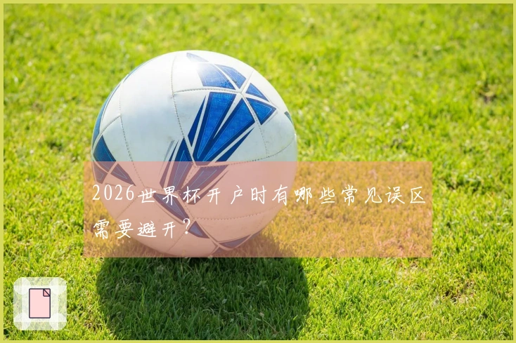 2026世界杯开户时有哪些常见误区需要避开？