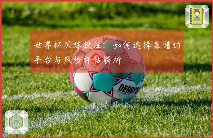 世界杯买球投注:如何选择靠谱的平台与风险评估解析