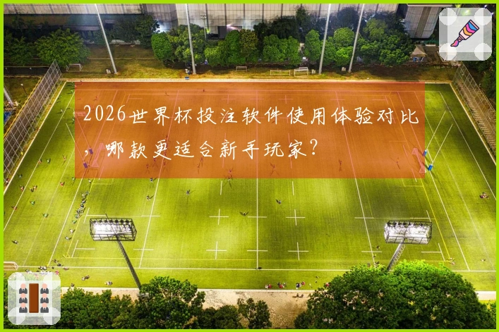 2026世界杯投注软件使用体验对比,哪款更适合新手玩家?