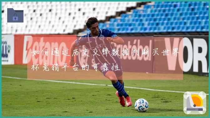如何通过历史交锋数据判断买世界杯竞猜平台的可靠性