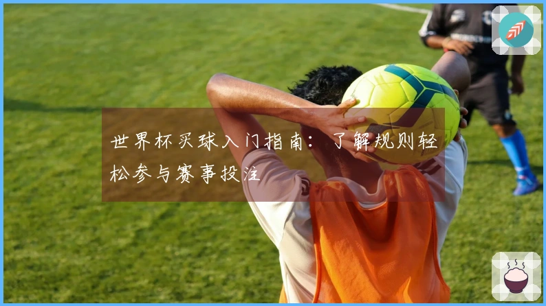 世界杯买球入门指南：了解规则轻松参与赛事投注