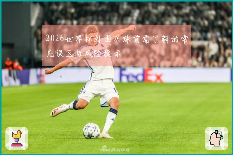 2026世界杯外围买球前需了解的常见误区与风险提示