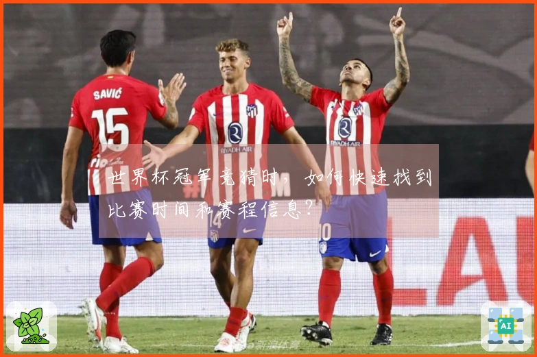 世界杯冠军竞猜时，如何快速找到比赛时间和赛程信息？