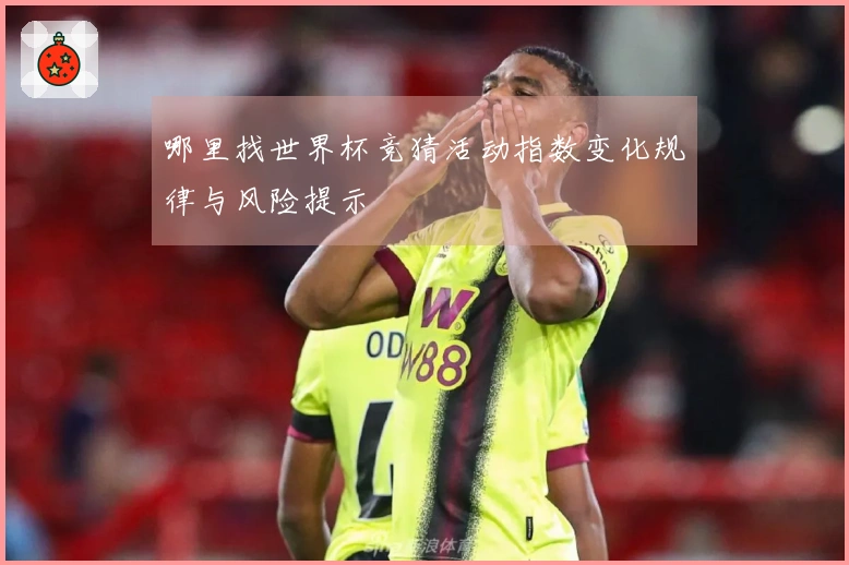 哪里找世界杯竞猜活动指数变化规律与风险提示