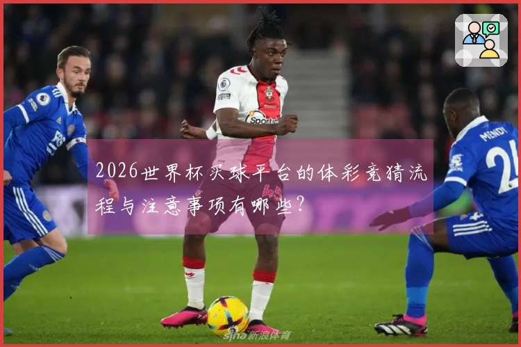 2026世界杯买球平台的体彩竞猜流程与注意事项有哪些？