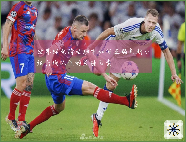 世界杯竞猜活动中如何正确判断小组出线队伍的关键因素