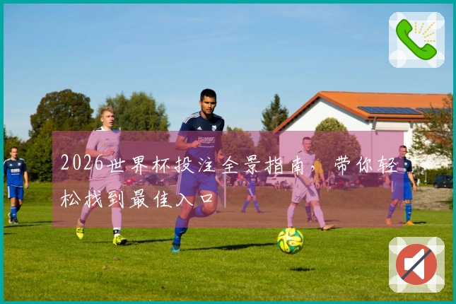2026世界杯投注全景指南，带你轻松找到最佳入口