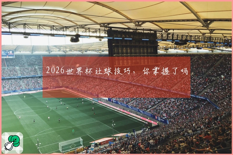 2026世界杯让球技巧，你掌握了吗