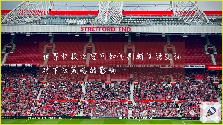 世界杯投注官网如何判断临场变化对下注策略的影响