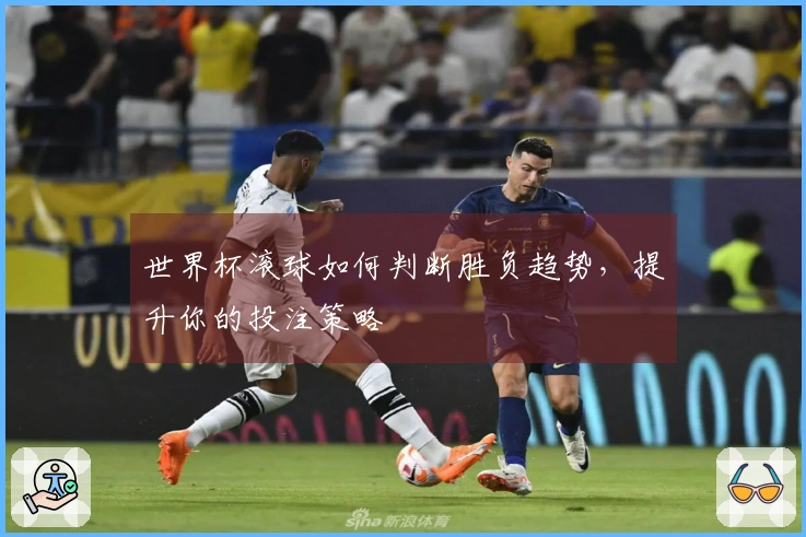 世界杯滚球如何判断胜负趋势，提升你的投注策略