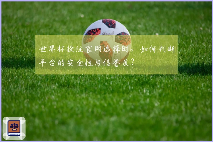 世界杯投注官网选择时，如何判断平台的安全性与信誉度？
