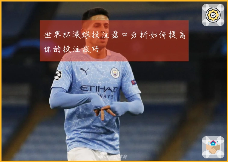 世界杯滚球投注盘口分析如何提高你的投注技巧