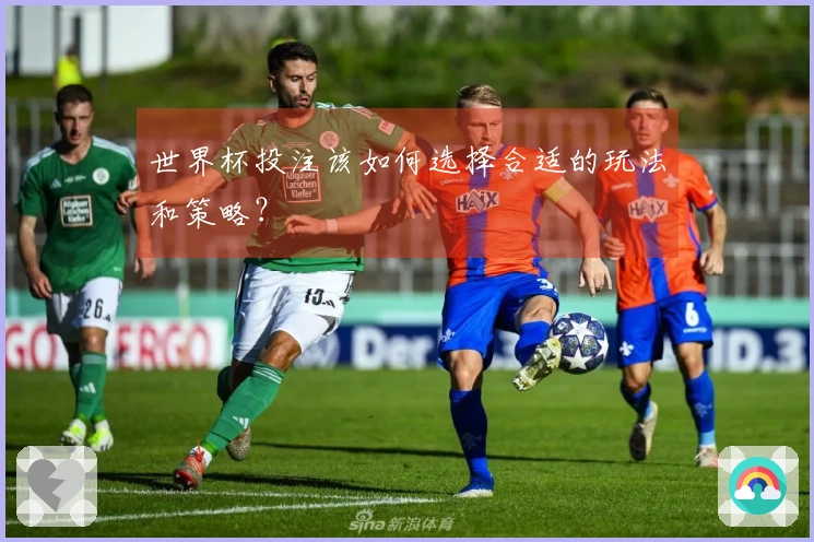 世界杯投注该如何选择合适的玩法和策略？